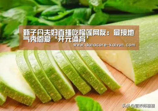 甄子丹夫妇直播吃榴莲网友:最接地气秀恩爱‘开元体育’(图2) 开元体育