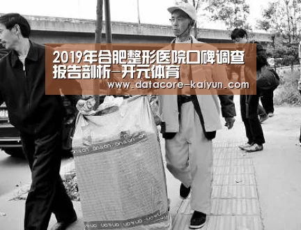 2019年合肥整形医院口碑调查报告剖析-开元体育(图1) 开云体育首页