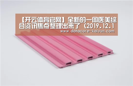 【开云体育官网】全新的一周医美综合资讯焦点整理出来了(2019.12.16)(图2) 开云体育网站