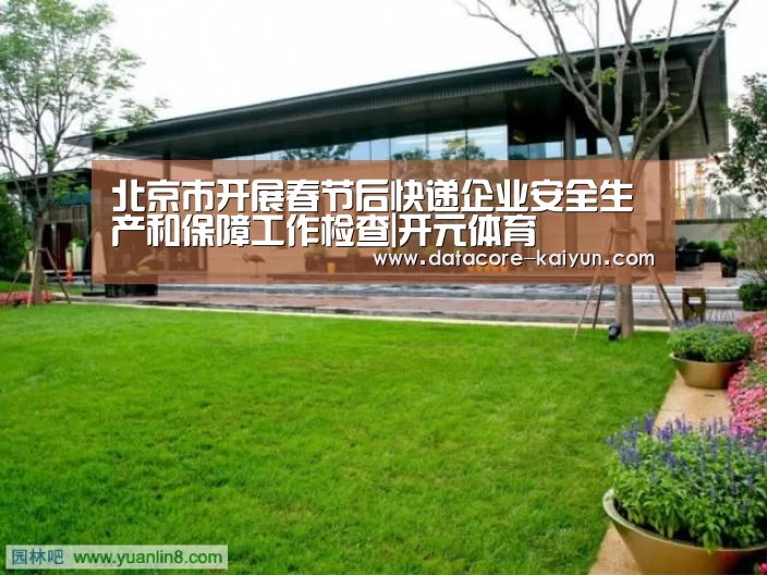北京市开展春节后快递企业安全生产和保障工作检查|开元体育