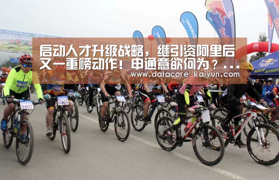 启动人才升级战略,继引资阿里后又一重磅动作!申通意欲何为?...|开云体育官网(图3) 开元体育