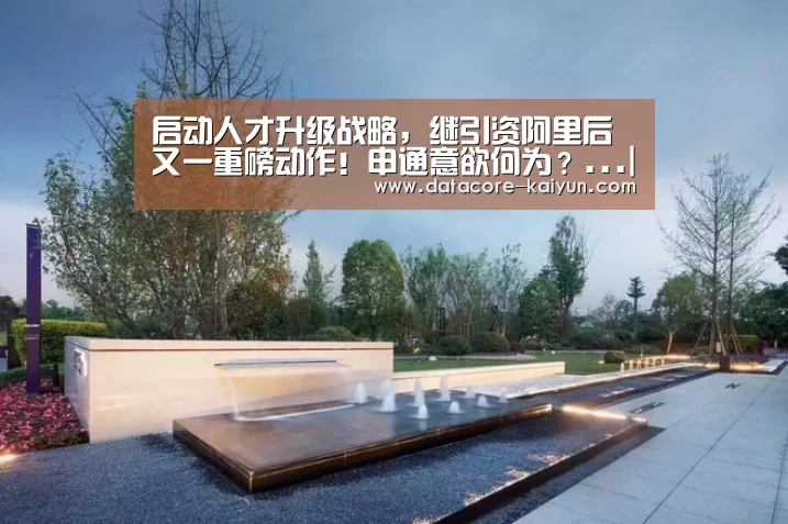 启动人才升级战略,继引资阿里后又一重磅动作!申通意欲何为?...|开云体育官网(图2) 开云体育首页