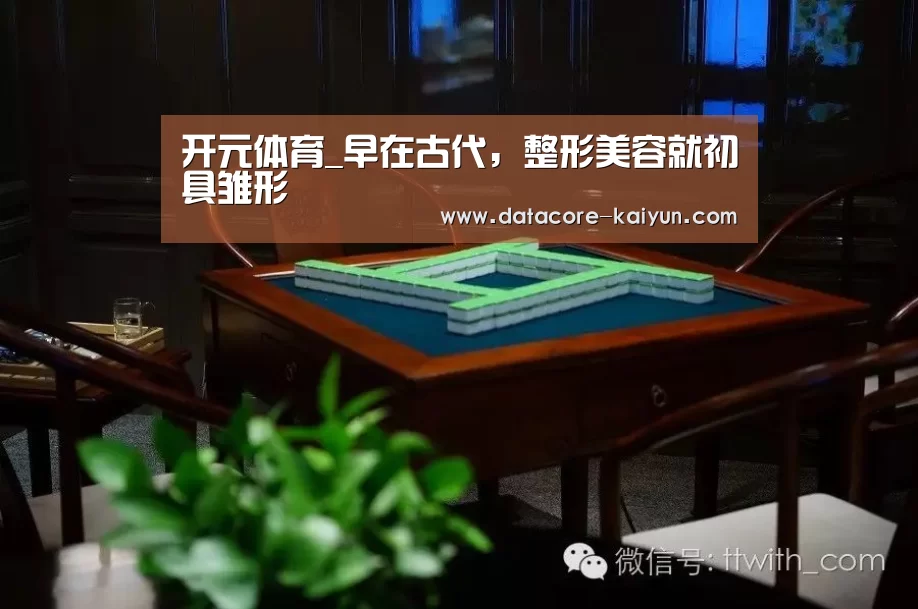 开元体育_早在古代,整形美容就初具雏形