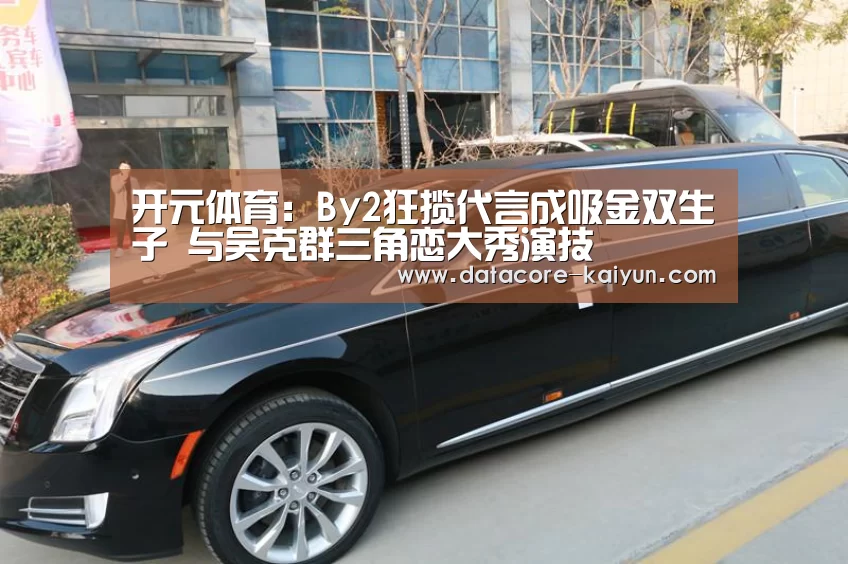 开元体育:By2狂揽代言成吸金双生子 与吴克群三角恋大秀演技