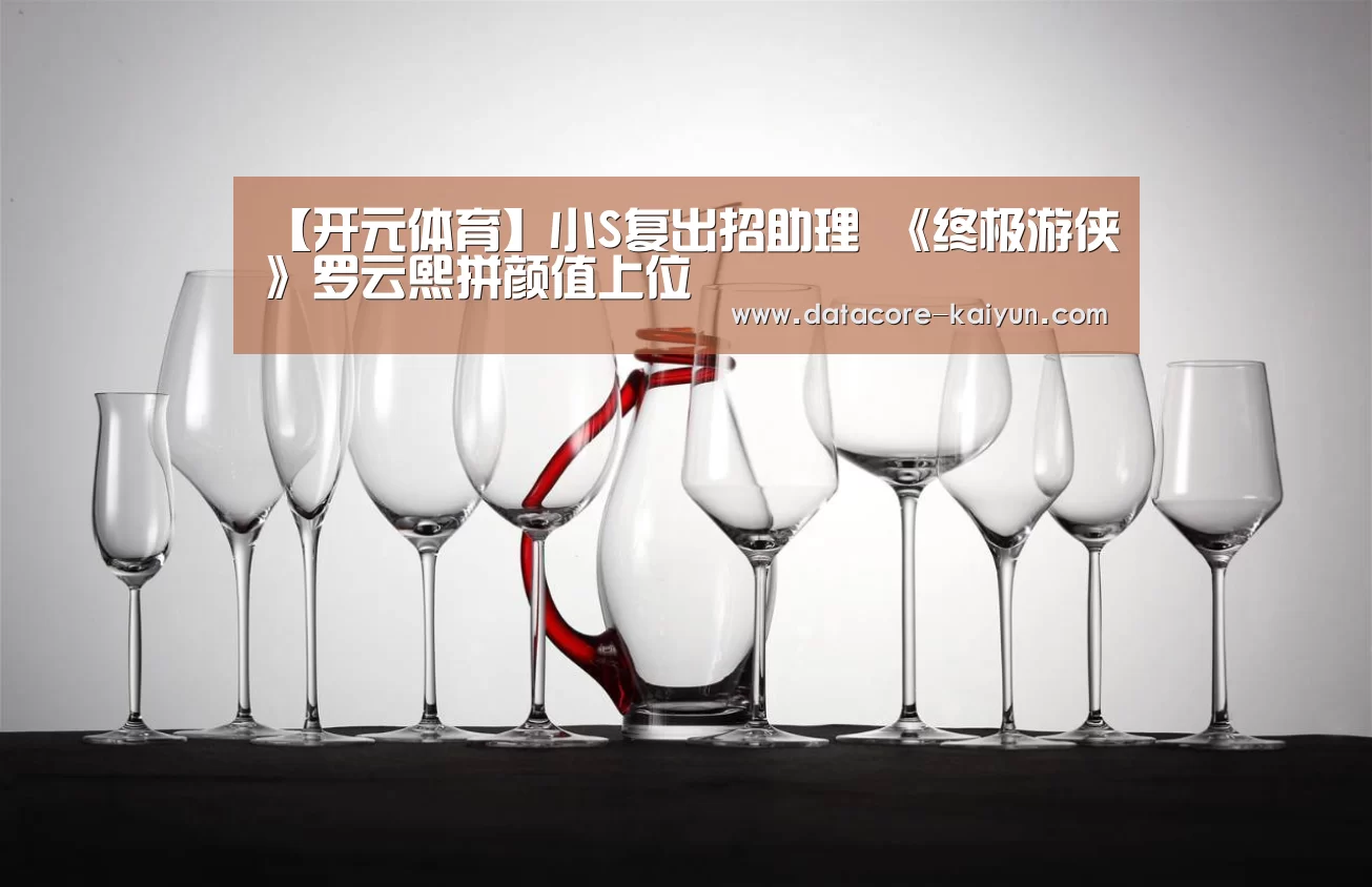 【开元体育】小S复出招助理 《终极游侠》罗云熙拼颜值上位(图1) 开元体育