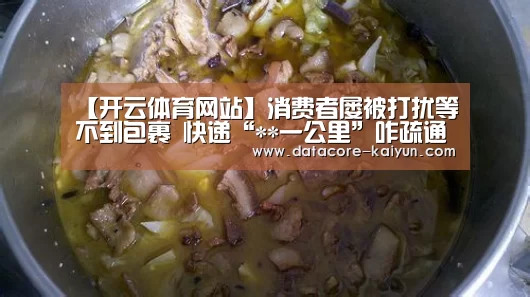 【开云体育网站】消费者屡被打扰等不到包裹 快递“**一公里”咋疏通(图3) 开云体育首页