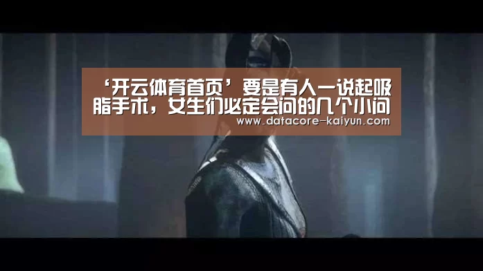 ‘开云体育首页’要是有人一说起吸脂手术,女生们必定会问的几个小问题(图3) 开云体育网站