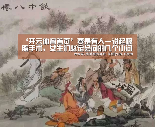 ‘开云体育首页’要是有人一说起吸脂手术,女生们必定会问的几个小问题(图1) 开元体育