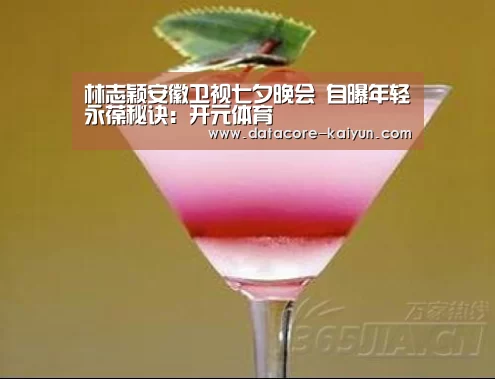 林志颖安徽卫视七夕晚会 自曝年轻永葆秘诀:开元体育(图4) 开云体育官网